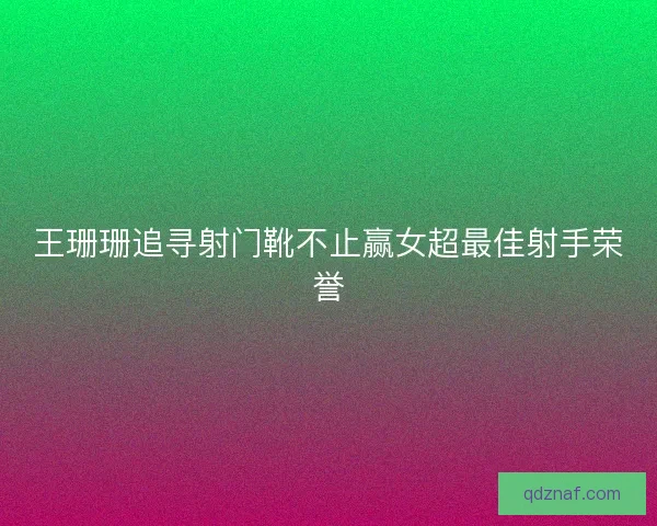 王珊珊追寻射门靴不止赢女超最佳射手荣誉