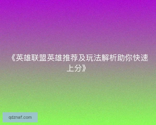 《英雄联盟英雄推荐及玩法解析助你快速上分》
