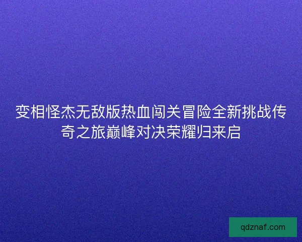 变相怪杰无敌版热血闯关冒险全新挑战传奇之旅巅峰对决荣耀归来启