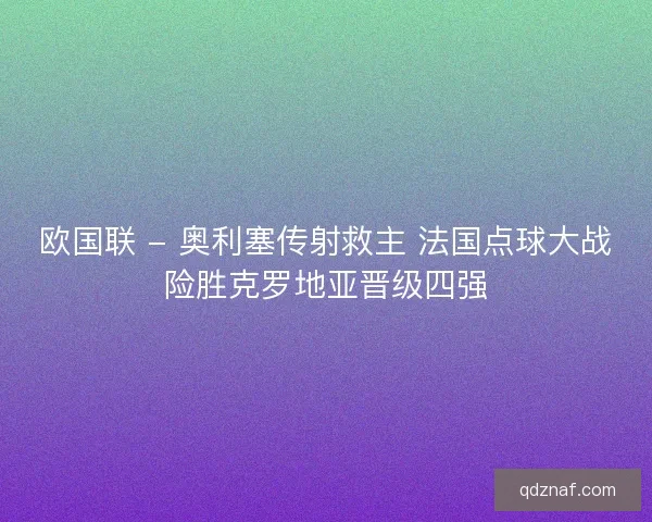 欧国联 - 奥利塞传射救主 法国点球大战险胜克罗地亚晋级四强
