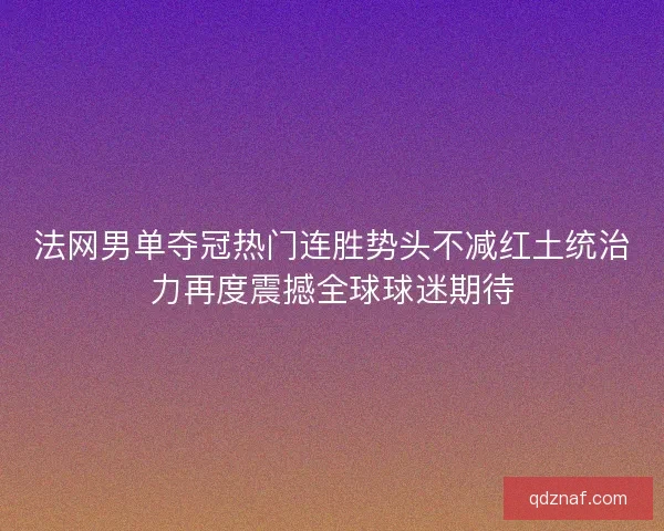 法网男单夺冠热门连胜势头不减红土统治力再度震撼全球球迷期待