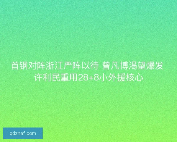 首钢对阵浙江严阵以待 曾凡博渴望爆发 许利民重用28+8小外援核心