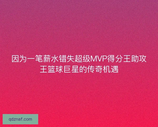 因为一笔薪水错失超级MVP得分王助攻王篮球巨星的传奇机遇